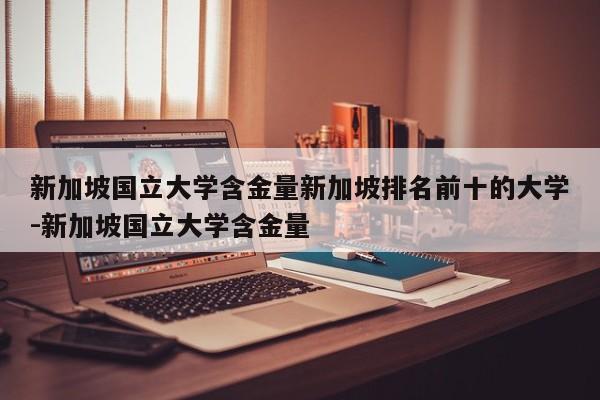 新加坡国立大学含金量新加坡排名前十的大学-新加坡国立大学含金量