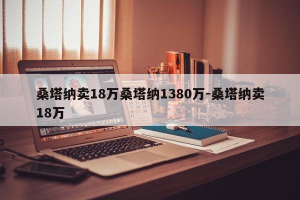 桑塔纳卖18万桑塔纳1380万-桑塔纳卖18万