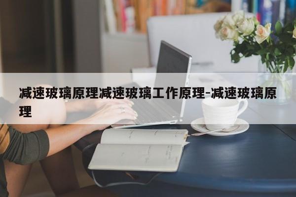 减速玻璃原理减速玻璃工作原理-减速玻璃原理