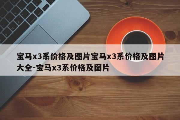 宝马x3系价格及图片宝马x3系价格及图片大全-宝马x3系价格及图片