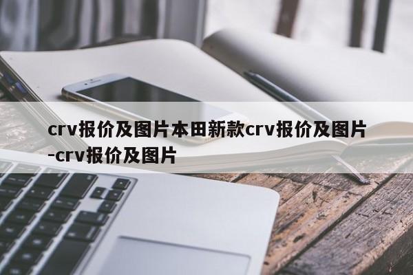 crv报价及图片本田新款crv报价及图片-crv报价及图片