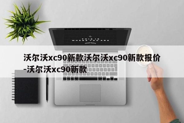 沃尔沃xc90新款沃尔沃xc90新款报价-沃尔沃xc90新款