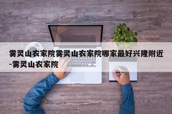 雾灵山农家院雾灵山农家院哪家最好兴隆附近-雾灵山农家院