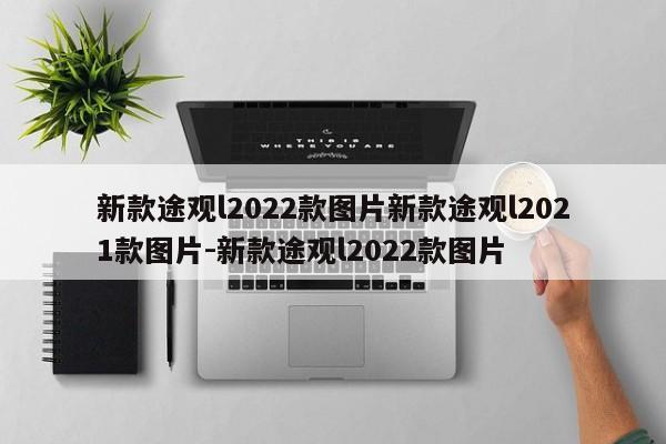 新款途观l2022款图片新款途观l2021款图片-新款途观l2022款图片