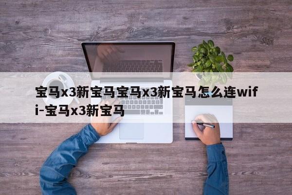 宝马x3新宝马宝马x3新宝马怎么连wifi-宝马x3新宝马
