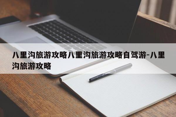 八里沟旅游攻略八里沟旅游攻略自驾游-八里沟旅游攻略