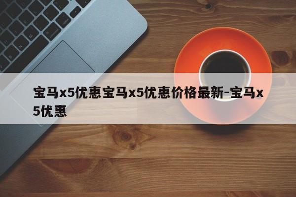 宝马x5优惠宝马x5优惠价格最新-宝马x5优惠