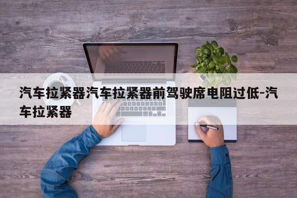 汽车拉紧器汽车拉紧器前驾驶席电阻过低-汽车拉紧器
