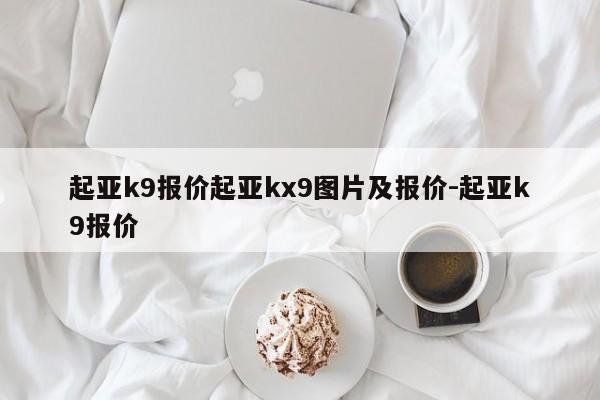 起亚k9报价起亚kx9图片及报价-起亚k9报价