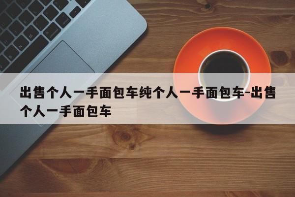 出售个人一手面包车纯个人一手面包车-出售个人一手面包车