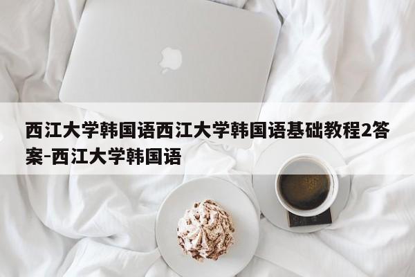 西江大学韩国语西江大学韩国语基础教程2答案-西江大学韩国语