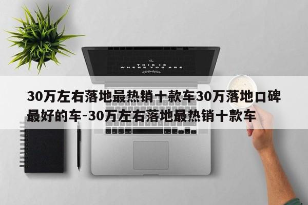 30万左右落地最热销十款车30万落地口碑最好的车-30万左右落地最热销十款车