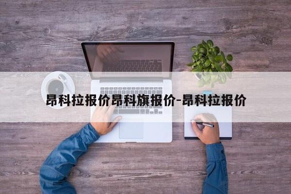 昂科拉报价昂科旗报价-昂科拉报价