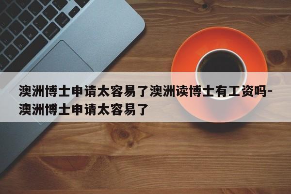 澳洲博士申请太容易了澳洲读博士有工资吗-澳洲博士申请太容易了