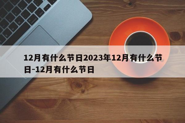 12月有什么节日2023年12月有什么节日-12月有什么节日