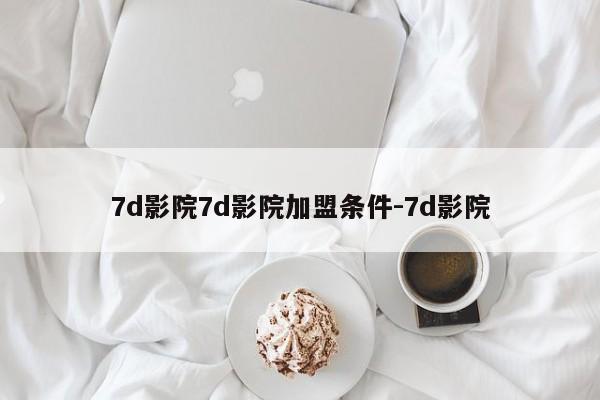 7d影院7d影院加盟条件-7d影院