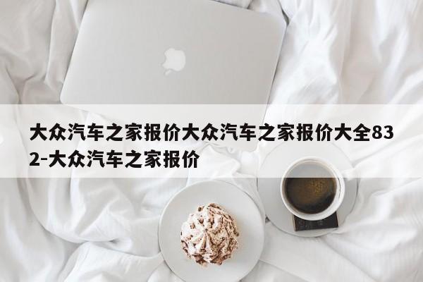大众汽车之家报价大众汽车之家报价大全832-大众汽车之家报价