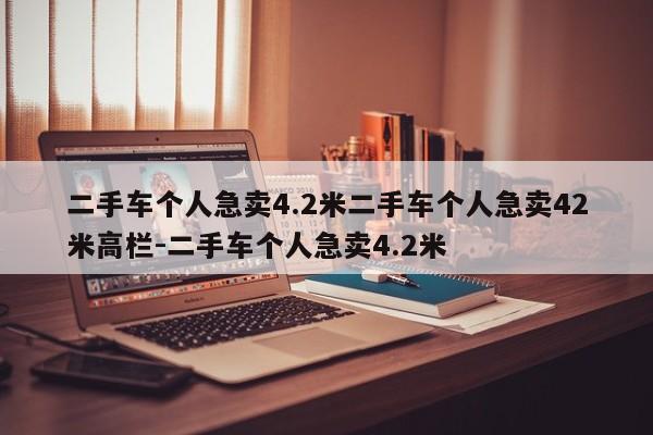 二手车个人急卖4.2米二手车个人急卖42米高栏-二手车个人急卖4.2米