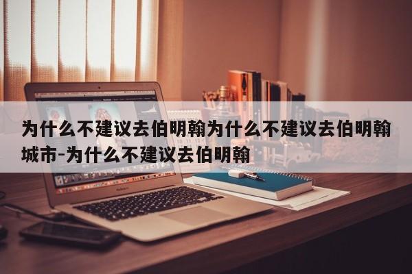 为什么不建议去伯明翰为什么不建议去伯明翰城市-为什么不建议去伯明翰