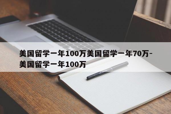 美国留学一年100万美国留学一年70万-美国留学一年100万