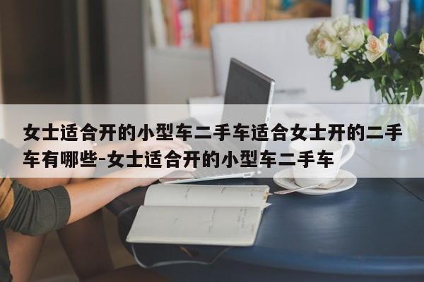 女士适合开的小型车二手车适合女士开的二手车有哪些-女士适合开的小型车二手车