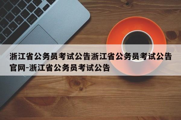 浙江省公务员考试公告浙江省公务员考试公告官网-浙江省公务员考试公告