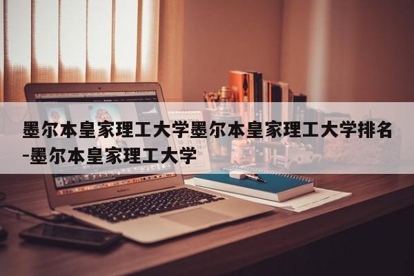 墨尔本皇家理工大学墨尔本皇家理工大学排名-墨尔本皇家理工大学
