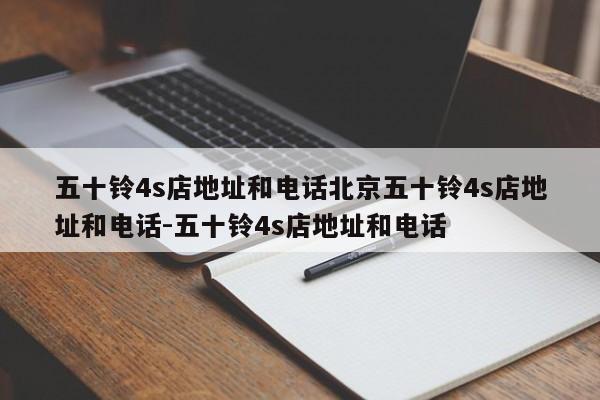 五十铃4s店地址和电话北京五十铃4s店地址和电话-五十铃4s店地址和电话