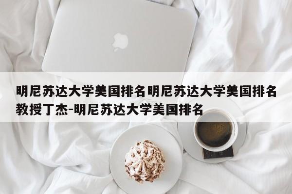 明尼苏达大学美国排名明尼苏达大学美国排名教授丁杰-明尼苏达大学美国排名