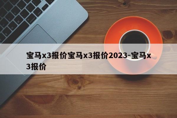 宝马x3报价宝马x3报价2023-宝马x3报价