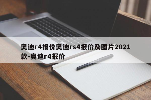 奥迪r4报价奥迪rs4报价及图片2021款-奥迪r4报价