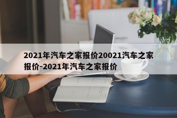 2021年汽车之家报价20021汽车之家报价-2021年汽车之家报价