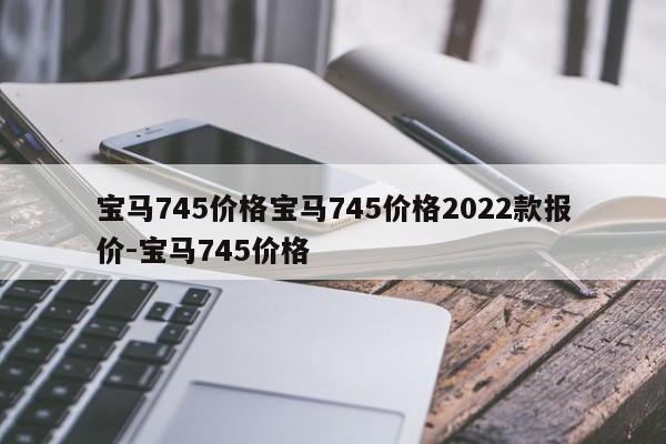 宝马745价格宝马745价格2022款报价-宝马745价格