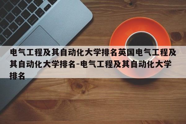 电气工程及其自动化大学排名英国电气工程及其自动化大学排名-电气工程及其自动化大学排名