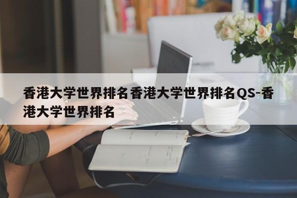 香港大学世界排名香港大学世界排名QS-香港大学世界排名