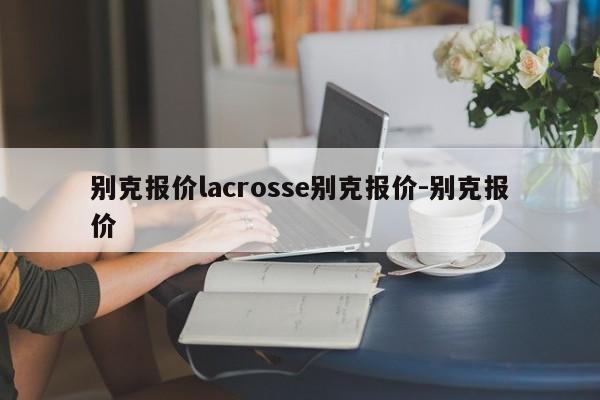 别克报价lacrosse别克报价-别克报价