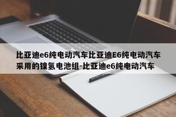 比亚迪e6纯电动汽车比亚迪E6纯电动汽车采用的镍氢电池组-比亚迪e6纯电动汽车