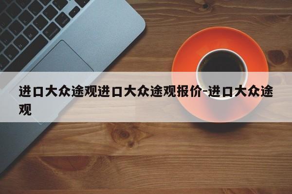 进口大众途观进口大众途观报价-进口大众途观