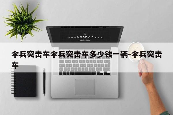 伞兵突击车伞兵突击车多少钱一辆-伞兵突击车