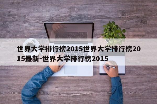 世界大学排行榜2015世界大学排行榜2015最新-世界大学排行榜2015