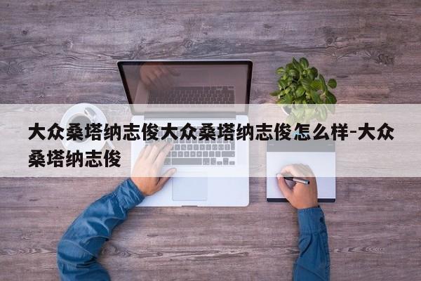 大众桑塔纳志俊大众桑塔纳志俊怎么样-大众桑塔纳志俊