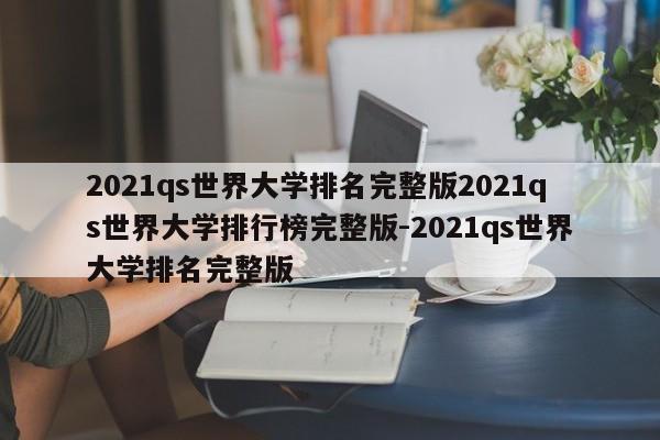 2021qs世界大学排名完整版2021qs世界大学排行榜完整版-2021qs世界大学排名完整版