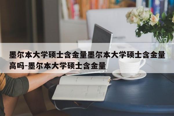 墨尔本大学硕士含金量墨尔本大学硕士含金量高吗-墨尔本大学硕士含金量