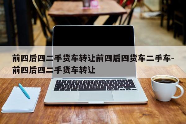 前四后四二手货车转让前四后四货车二手车-前四后四二手货车转让