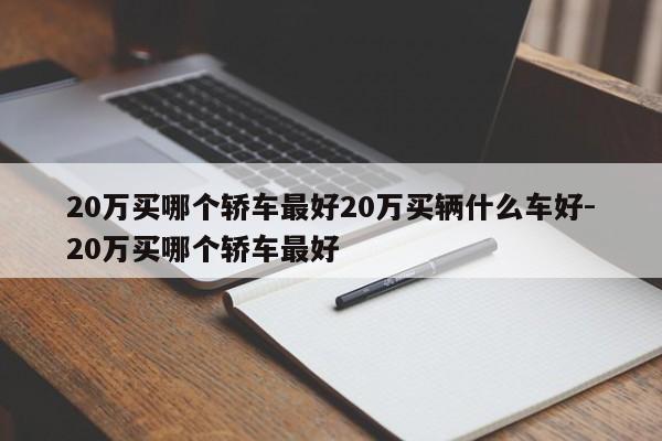 20万买哪个轿车最好20万买辆什么车好-20万买哪个轿车最好