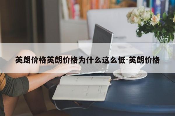 英朗价格英朗价格为什么这么低-英朗价格
