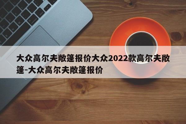 大众高尔夫敞篷报价大众2022款高尔夫敞篷-大众高尔夫敞篷报价
