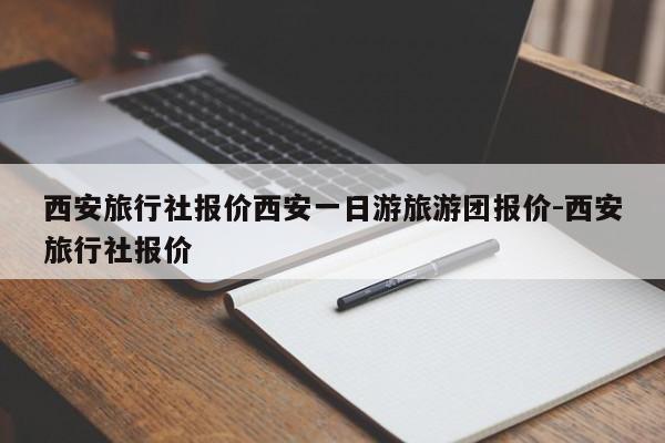 西安旅行社报价西安一日游旅游团报价-西安旅行社报价