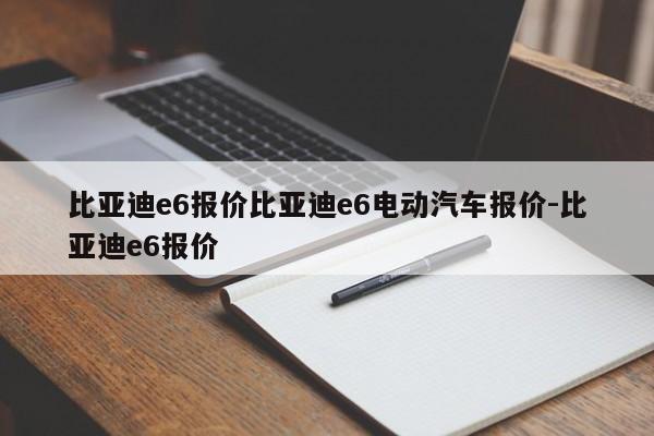 比亚迪e6报价比亚迪e6电动汽车报价-比亚迪e6报价