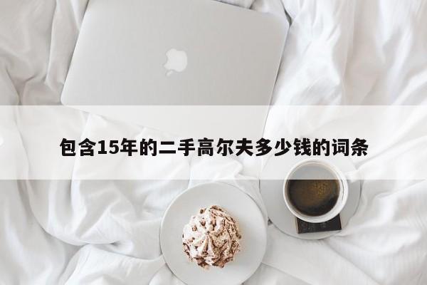 包含15年的二手高尔夫多少钱的词条